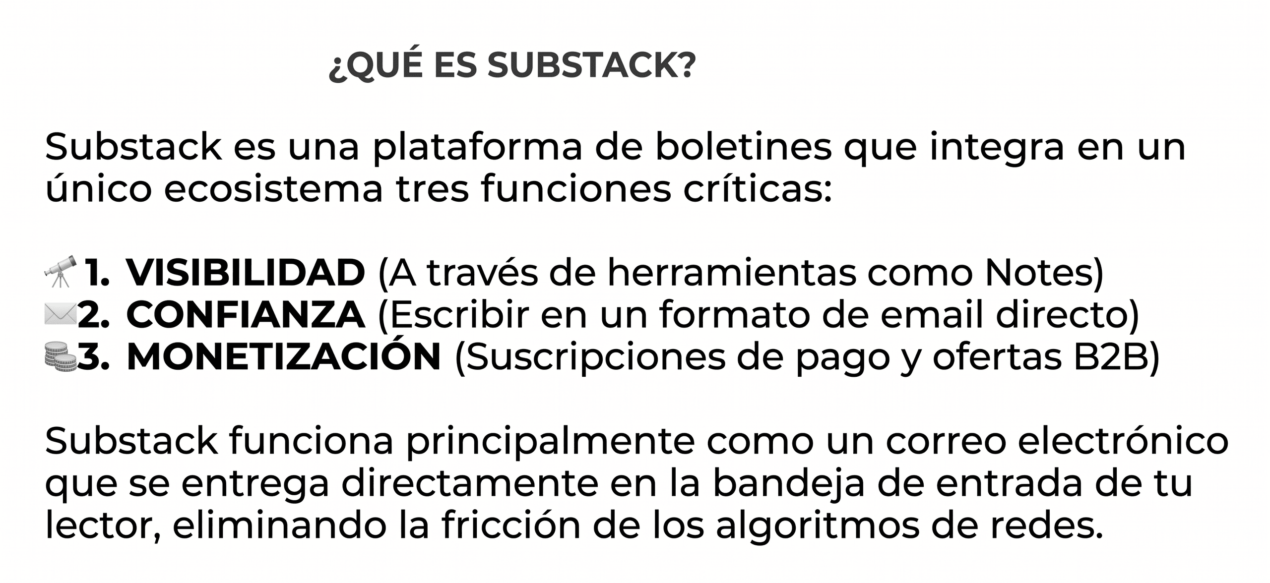 Substack es una plataforma de boletines electrónicos que permite a los creadores de contenido, consultores y escritores publicar y distribuir su newsletter directamente en la bandeja de entrada de sus suscriptores. A diferencia de las redes sociales, Substack no depende de algoritmos, lo que garantiza que cada publicación llegue al lector. La plataforma ofrece tres ventajas clave: visibilidad a través de su red social interna llamada Notes, confianza gracias al formato de correo directo, y monetización mediante suscripciones de pago recurrente u ofertas para el sector B2B. Substack es ideal para quienes buscan construir una audiencia propia y generar ingresos con su contenido escrito.